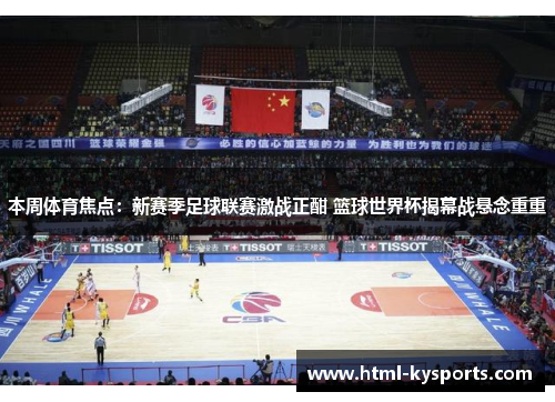 本周体育焦点:新赛季足球联赛激战正酣 篮球世界杯揭幕战悬念重重 本周体育焦点:新赛季足球联赛激战正酣 篮球世界杯揭幕战悬念重重