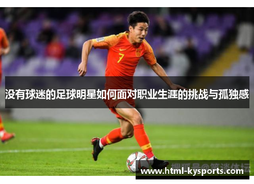 没有球迷的足球明星如何面对职业生涯的挑战与孤独感
