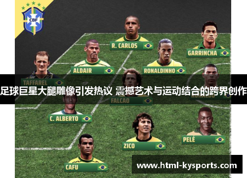 足球巨星大腿雕像引发热议 震撼艺术与运动结合的跨界创作 足球巨星大腿雕像引发热议 震撼艺术与运动结合的跨界创作