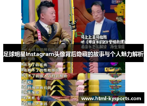 足球明星Instagram头像背后隐藏的故事与个人魅力解析 足球明星Instagram头像背后隐藏的故事与个人魅力解析