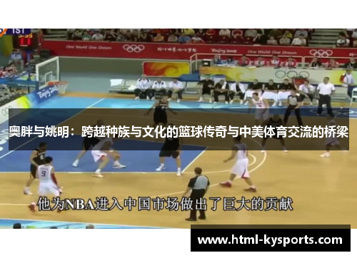 奥胖与姚明:跨越种族与文化的篮球传奇与中美体育交流的桥梁 奥胖与姚明:跨越种族与文化的篮球传奇与中美体育交流的桥梁
