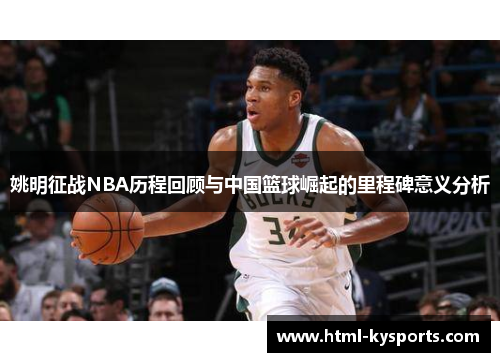 姚明征战NBA历程回顾与中国篮球崛起的里程碑意义分析 姚明征战NBA历程回顾与中国篮球崛起的里程碑意义分析