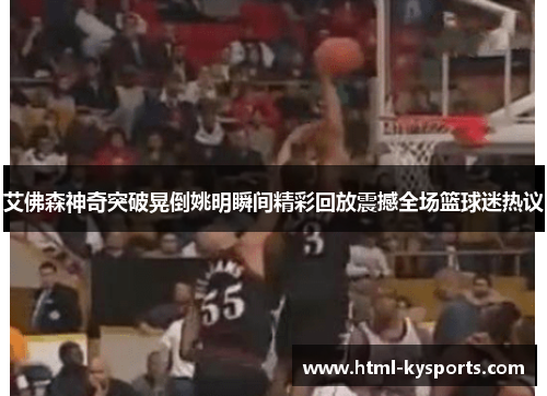 艾佛森神奇突破晃倒姚明瞬间精彩回放震撼全场篮球迷热议 艾佛森神奇突破晃倒姚明瞬间精彩回放震撼全场篮球迷热议