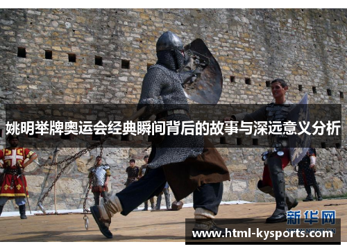 姚明举牌奥运会经典瞬间背后的故事与深远意义分析