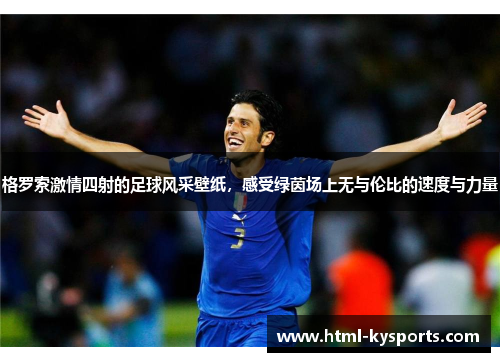格罗索激情四射的足球风采壁纸,感受绿茵场上无与伦比的速度与力量 格罗索激情四射的足球风采壁纸,感受绿茵场上无与伦比的速度与力量