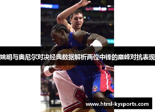 姚明与奥尼尔对决经典数据解析两位中锋的巅峰对抗表现 姚明与奥尼尔对决经典数据解析两位中锋的巅峰对抗表现