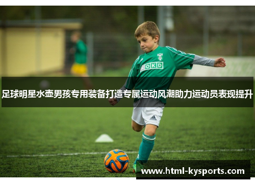 足球明星水壶男孩专用装备打造专属运动风潮助力运动员表现提升 足球明星水壶男孩专用装备打造专属运动风潮助力运动员表现提升