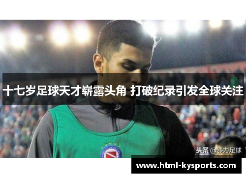 十七岁足球天才崭露头角 打破纪录引发全球关注