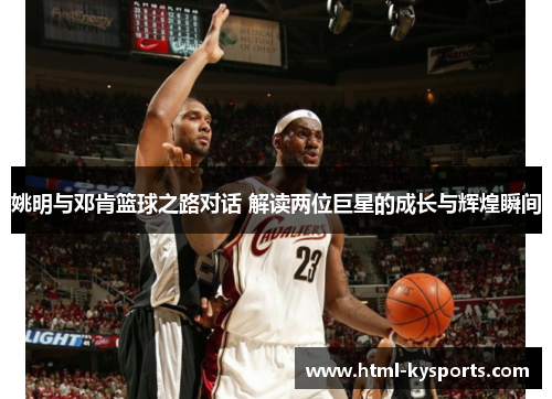 姚明与邓肯篮球之路对话 解读两位巨星的成长与辉煌瞬间 姚明与邓肯篮球之路对话 解读两位巨星的成长与辉煌瞬间