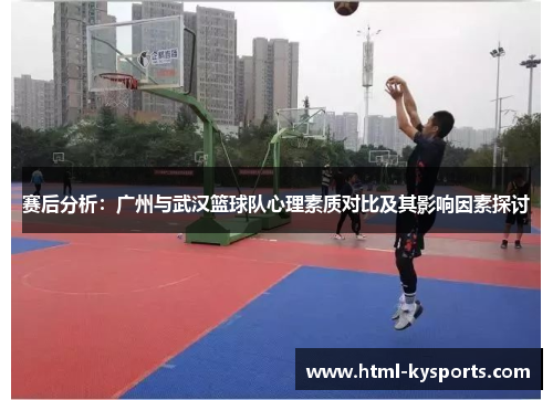 赛后分析：广州与武汉篮球队心理素质对比及其影响因素探讨