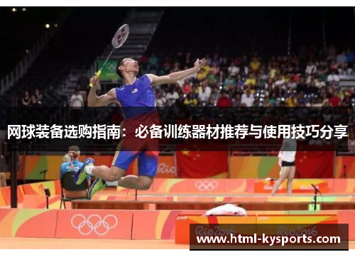 网球装备选购指南：必备训练器材推荐与使用技巧分享