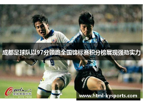 成都足球队以97分领跑全国锦标赛积分榜展现强劲实力