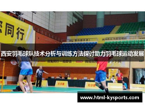 西安羽毛球队技术分析与训练方法探讨助力羽毛球运动发展