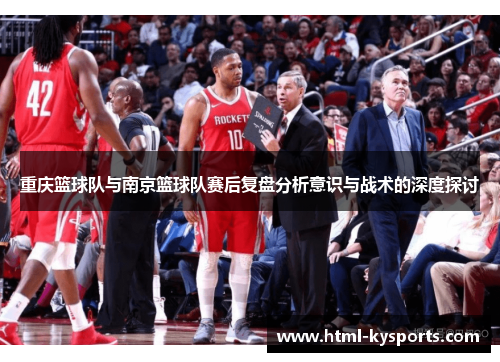 重庆篮球队与南京篮球队赛后复盘分析意识与战术的深度探讨