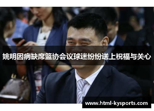 姚明因病缺席篮协会议球迷纷纷送上祝福与关心