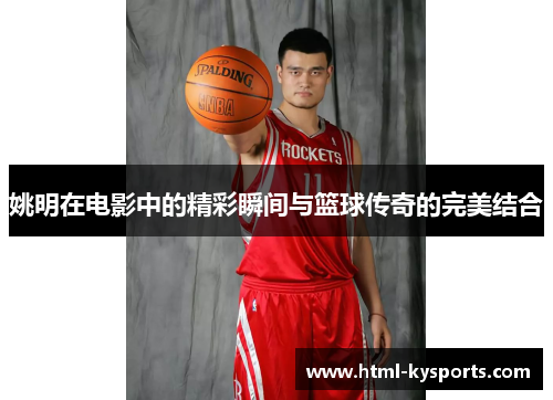 姚明在电影中的精彩瞬间与篮球传奇的完美结合
