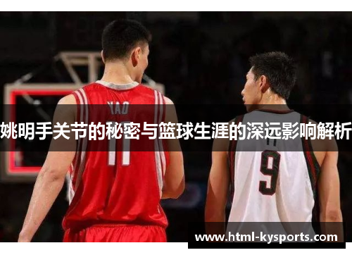 姚明手关节的秘密与篮球生涯的深远影响解析