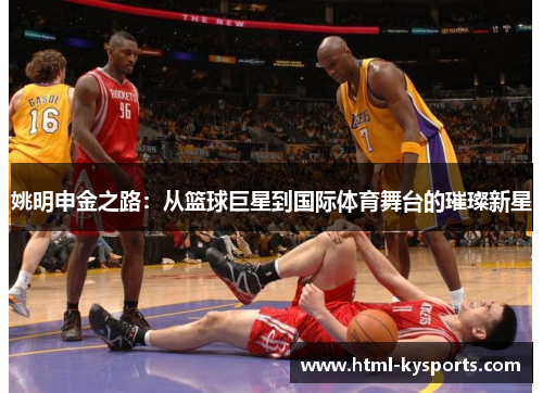 姚明申金之路：从篮球巨星到国际体育舞台的璀璨新星