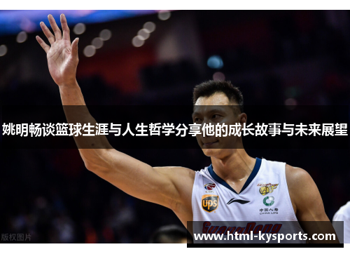 姚明畅谈篮球生涯与人生哲学分享他的成长故事与未来展望