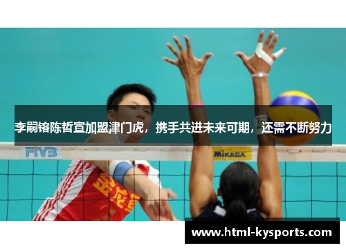 李嗣镕陈哲宣加盟津门虎,携手共进未来可期,还需不断努力 李嗣镕陈哲宣加盟津门虎,携手共进未来可期,还需不断努力