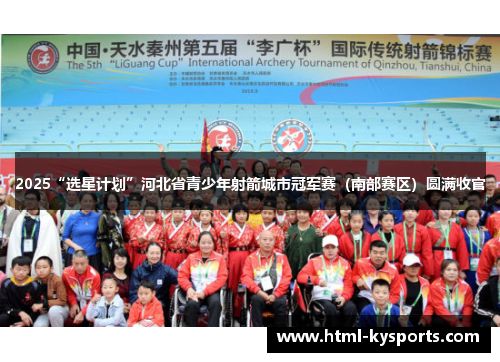 2025“选星计划”河北省青少年射箭城市冠军赛（南部赛区）圆满收官