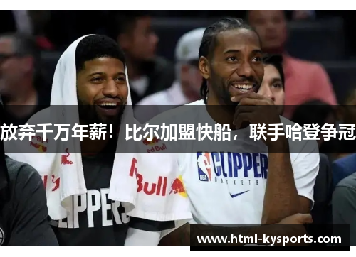 放弃千万年薪！比尔加盟快船，联手哈登争冠