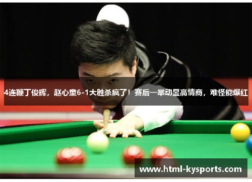 4连鞭丁俊晖，赵心童6-1大胜杀疯了！赛后一举动显高情商，难怪能爆红