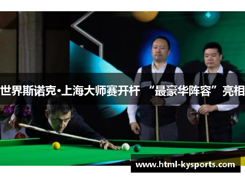 世界斯诺克·上海大师赛开杆 “最豪华阵容”亮相 世界斯诺克·上海大师赛开杆 “最豪华阵容”亮相