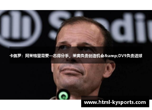 卡佩罗:阿莱格里需要一名得分手,莱奥负责创造机会&DV9负责进球 卡佩罗:阿莱格里需要一名得分手,莱奥负责创造机会&DV9负责进球