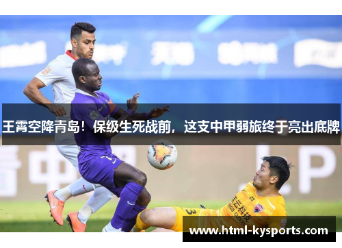 王霄空降青岛！保级生死战前，这支中甲弱旅终于亮出底牌