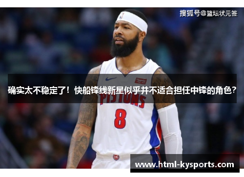 确实太不稳定了！快船锋线新星似乎并不适合担任中锋的角色？