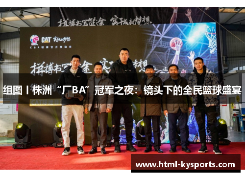 组图丨株洲“厂BA”冠军之夜:镜头下的全民篮球盛宴 组图丨株洲“厂BA”冠军之夜:镜头下的全民篮球盛宴