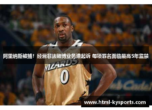 阿里纳斯被捕！经营非法赌博业务遭起诉 每项罪名面临最高5年监禁